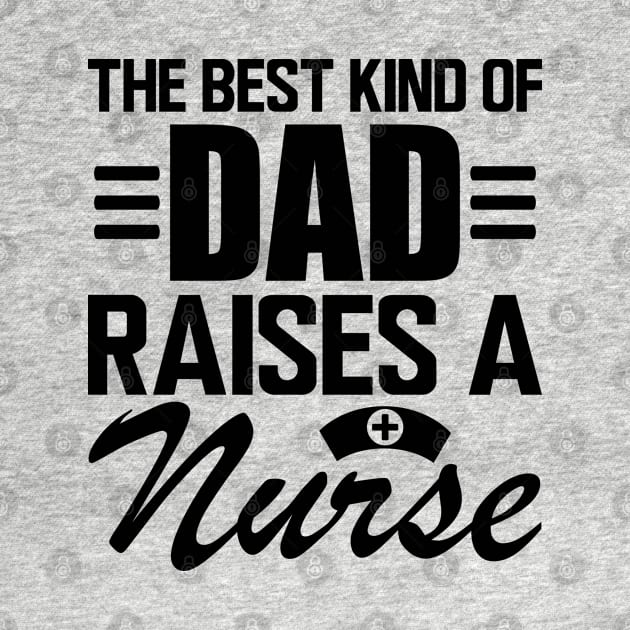 Nurse Dad - The Best kind of dad raises a nurse by KC Happy Shop